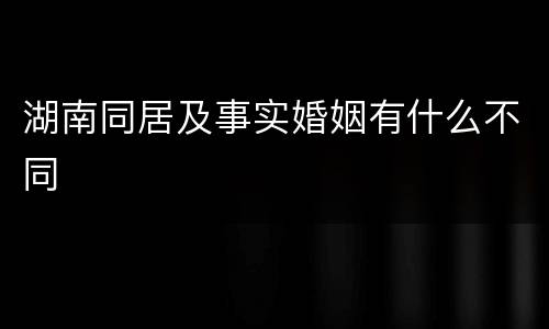 湖南同居及事实婚姻有什么不同