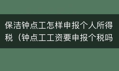 保洁钟点工怎样申报个人所得税（钟点工工资要申报个税吗）