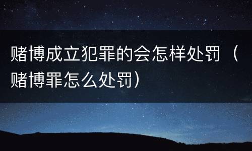 赌博成立犯罪的会怎样处罚（赌博罪怎么处罚）