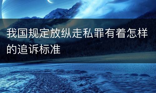 我国规定放纵走私罪有着怎样的追诉标准