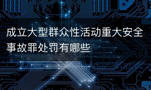 成立大型群众性活动重大安全事故罪处罚有哪些