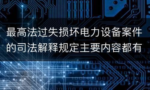 最高法过失损坏电力设备案件的司法解释规定主要内容都有哪些