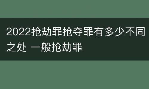 2022抢劫罪抢夺罪有多少不同之处 一般抢劫罪