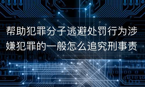 帮助犯罪分子逃避处罚行为涉嫌犯罪的一般怎么追究刑事责任