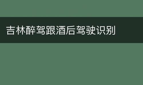 吉林醉驾跟酒后驾驶识别