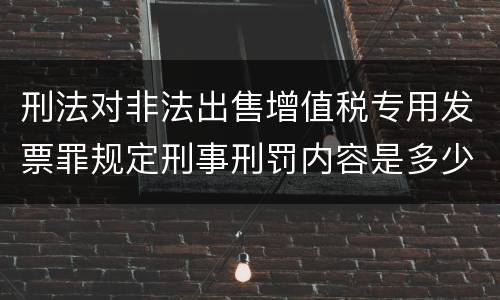 刑法对非法出售增值税专用发票罪规定刑事刑罚内容是多少