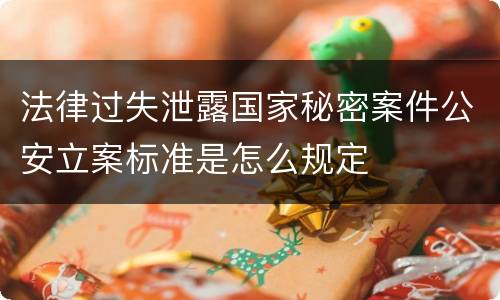法律过失泄露国家秘密案件公安立案标准是怎么规定
