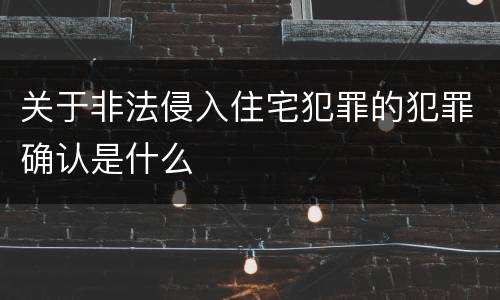 关于非法侵入住宅犯罪的犯罪确认是什么