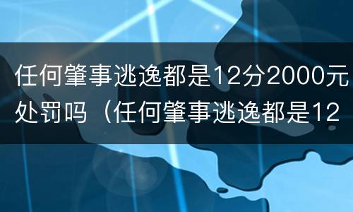 任何肇事逃逸都是12分2000元处罚吗（任何肇事逃逸都是12分2000元处罚吗）