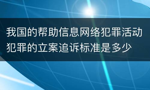 我国的帮助信息网络犯罪活动犯罪的立案追诉标准是多少