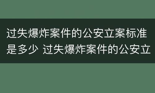 过失爆炸案件的公安立案标准是多少 过失爆炸案件的公安立案标准是多少天
