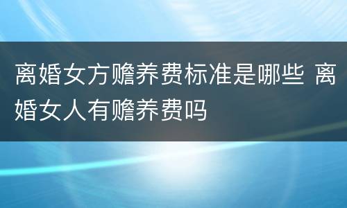 离婚女方赡养费标准是哪些 离婚女人有赡养费吗