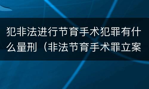 犯非法进行节育手术犯罪有什么量刑（非法节育手术罪立案标准）