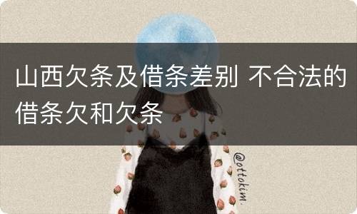 山西欠条及借条差别 不合法的借条欠和欠条