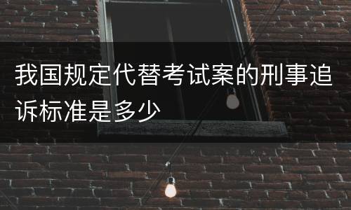 我国规定代替考试案的刑事追诉标准是多少