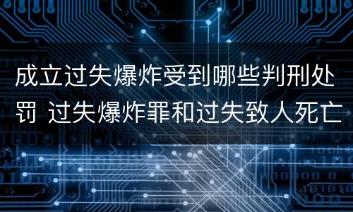 成立过失爆炸受到哪些判刑处罚 过失爆炸罪和过失致人死亡罪