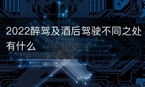 2022醉驾及酒后驾驶不同之处有什么