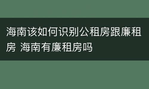 海南该如何识别公租房跟廉租房 海南有廉租房吗