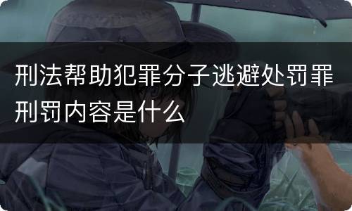 刑法帮助犯罪分子逃避处罚罪刑罚内容是什么
