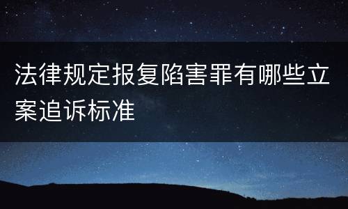 法律规定报复陷害罪有哪些立案追诉标准