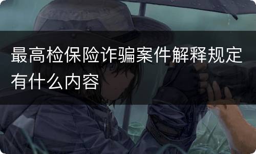 最高检保险诈骗案件解释规定有什么内容