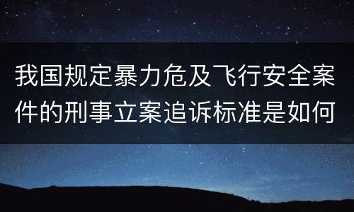 我国规定暴力危及飞行安全案件的刑事立案追诉标准是如何规定