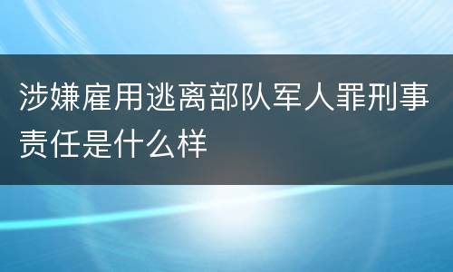 涉嫌雇用逃离部队军人罪刑事责任是什么样