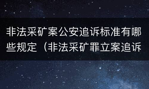 非法采矿案公安追诉标准有哪些规定（非法采矿罪立案追诉标准）