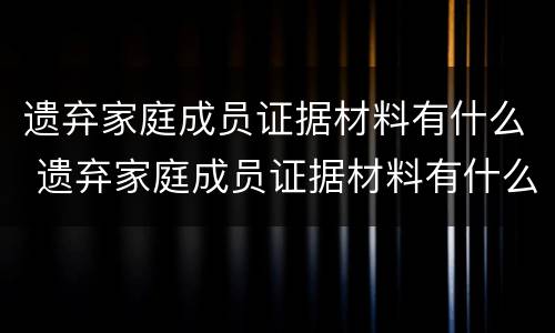 遗弃家庭成员证据材料有什么 遗弃家庭成员证据材料有什么影响