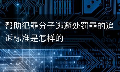 帮助犯罪分子逃避处罚罪的追诉标准是怎样的
