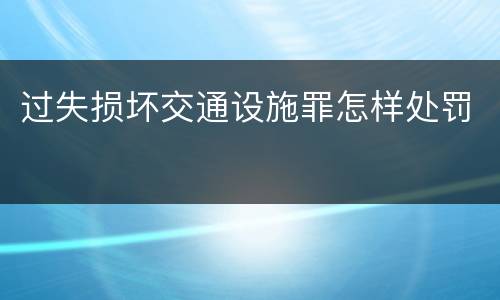 过失损坏交通设施罪怎样处罚