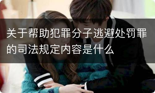 关于帮助犯罪分子逃避处罚罪的司法规定内容是什么