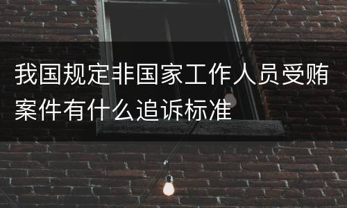 我国规定非国家工作人员受贿案件有什么追诉标准
