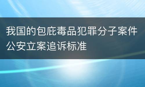 我国的包庇毒品犯罪分子案件公安立案追诉标准