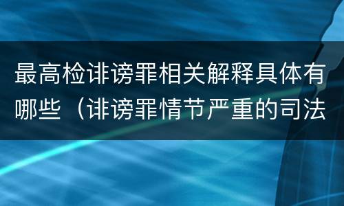 最高检诽谤罪相关解释具体有哪些（诽谤罪情节严重的司法解释）