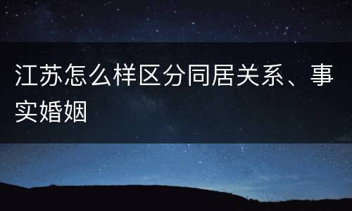 江苏怎么样区分同居关系、事实婚姻