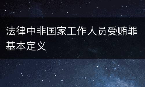 法律中非国家工作人员受贿罪基本定义
