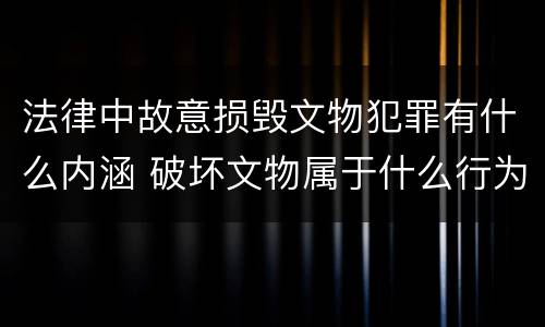 法律中故意损毁文物犯罪有什么内涵 破坏文物属于什么行为