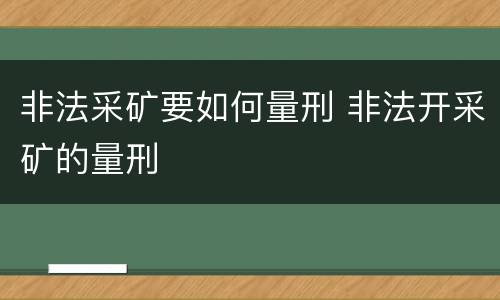 非法采矿要如何量刑 非法开采矿的量刑