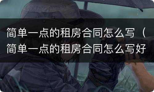 简单一点的租房合同怎么写（简单一点的租房合同怎么写好）
