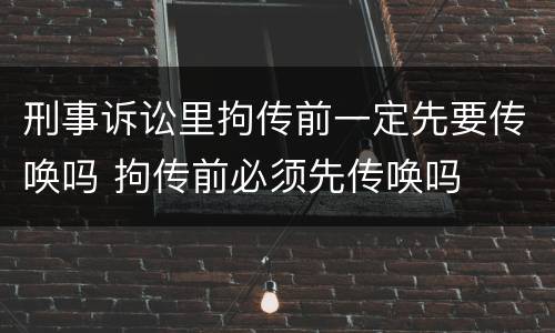 刑事诉讼里拘传前一定先要传唤吗 拘传前必须先传唤吗