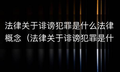 法律关于诽谤犯罪是什么法律概念（法律关于诽谤犯罪是什么法律概念的）