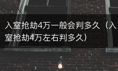 入室抢劫4万一般会判多久（入室抢劫4万左右判多久）