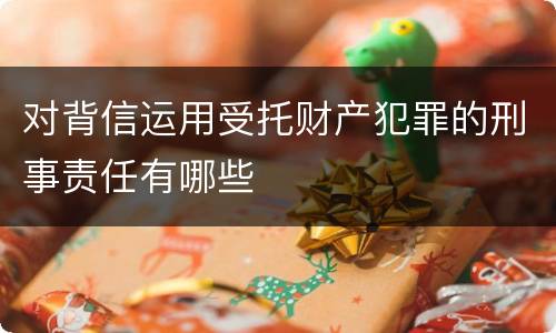 对背信运用受托财产犯罪的刑事责任有哪些