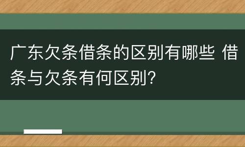 广东欠条借条的区别有哪些 借条与欠条有何区别?