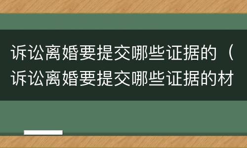 诉讼离婚要提交哪些证据的（诉讼离婚要提交哪些证据的材料）