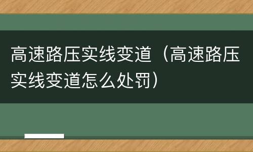 高速路压实线变道（高速路压实线变道怎么处罚）