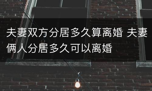 夫妻双方分居多久算离婚 夫妻俩人分居多久可以离婚