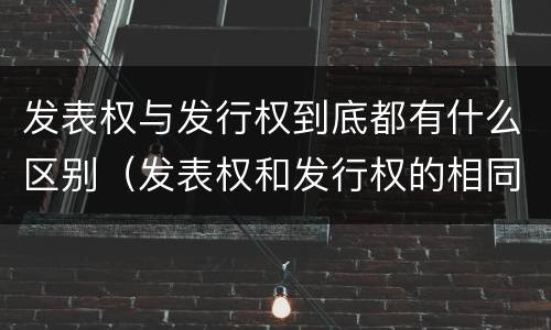 发表权与发行权到底都有什么区别（发表权和发行权的相同点）