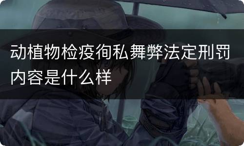 动植物检疫徇私舞弊法定刑罚内容是什么样